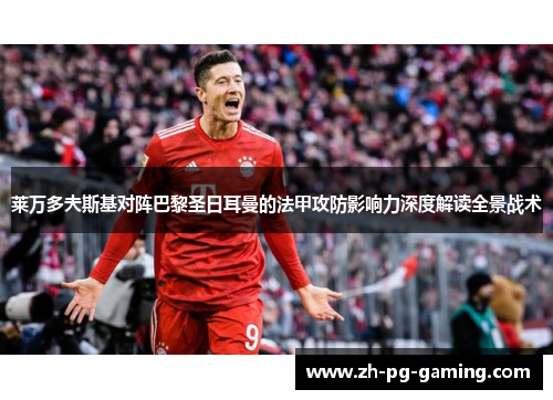 莱万多夫斯基对阵巴黎圣日耳曼的法甲攻防影响力深度解读全景战术