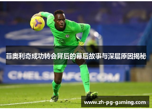 菲奥利奇成功转会背后的幕后故事与深层原因揭秘 菲奥利奇成功转会背后的幕后故事与深层原因揭秘