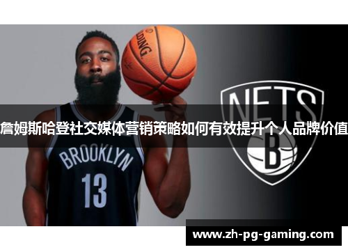 詹姆斯哈登社交媒体营销策略如何有效提升个人品牌价值