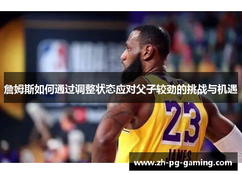詹姆斯如何通过调整状态应对父子较劲的挑战与机遇