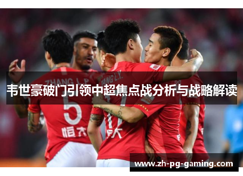 韦世豪破门引领中超焦点战分析与战略解读