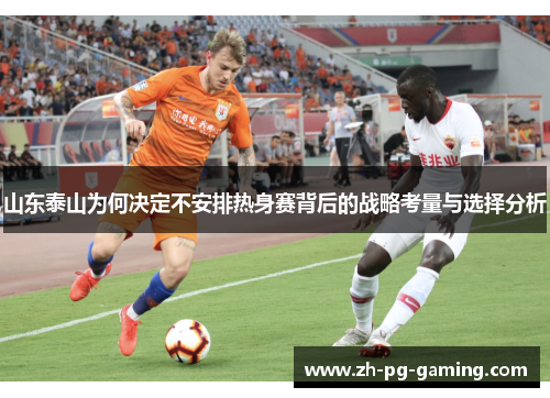 山东泰山为何决定不安排热身赛背后的战略考量与选择分析